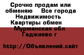 Срочно продам или обменяю  - Все города Недвижимость » Квартиры обмен   . Мурманская обл.,Гаджиево г.